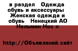  в раздел : Одежда, обувь и аксессуары » Женская одежда и обувь . Ненецкий АО,Нельмин Нос п.